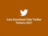 Cara Download Video Twitter Terbaru 2021