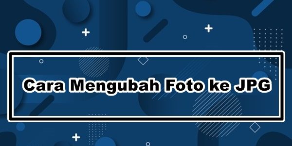 Cara Mengubah Foto ke JPG Dengan Menggunakan Aplikasi